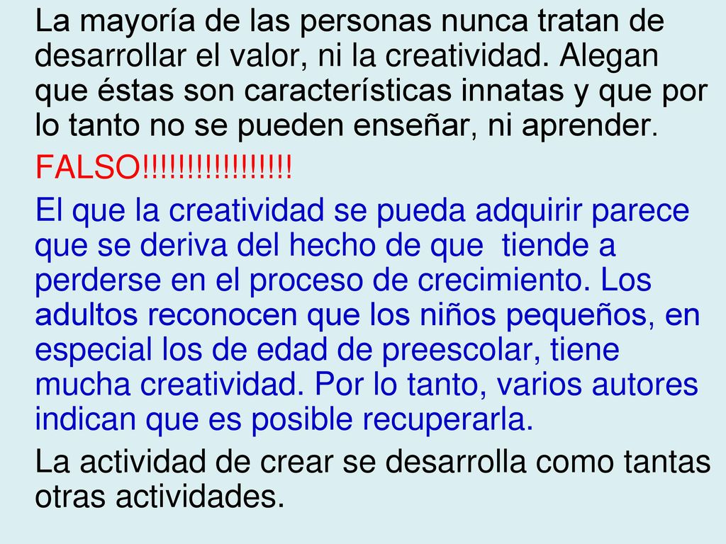 La mayoría de las personas nunca tratan de desarrollar el valor, ni la creatividad. Alegan que éstas son características innatas y que por lo tanto no se pueden enseñar, ni aprender.