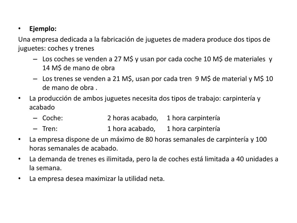 Ejemplo: Una empresa dedicada a la fabricación de juguetes de madera produce dos tipos de juguetes: coches y trenes.