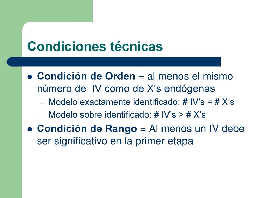 Condiciones técnicas Condición de Orden = al menos el mismo número de IV como de X’s endógenas. Modelo exactamente identificado: # IV’s = # X’s.