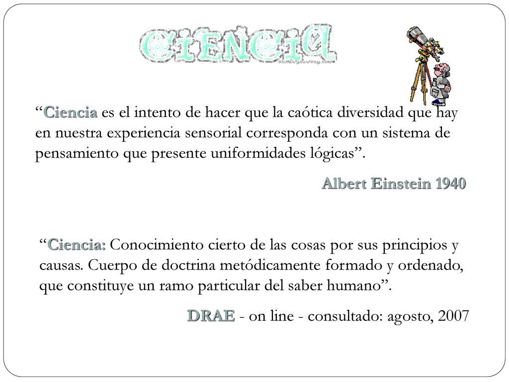 Ciencia es el intento de hacer que la caótica diversidad que hay en nuestra experiencia sensorial corresponda con un sistema de pensamiento que presente uniformidades lógicas .