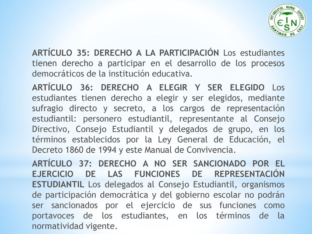 ARTÍCULO 35: DERECHO A LA PARTICIPACIÓN Los estudiantes tienen derecho a participar en el desarrollo de los procesos democráticos de la institución educativa.