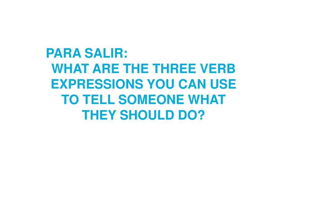 PARA SALIR: WHAT ARE THE THREE VERB EXPRESSIONS YOU CAN USE TO TELL SOMEONE WHAT THEY SHOULD DO