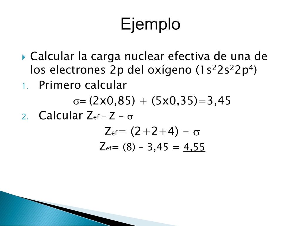 Ejemplo Calcular la carga nuclear efectiva de una de los electrones 2p del oxígeno (1s22s22p4) Primero calcular.