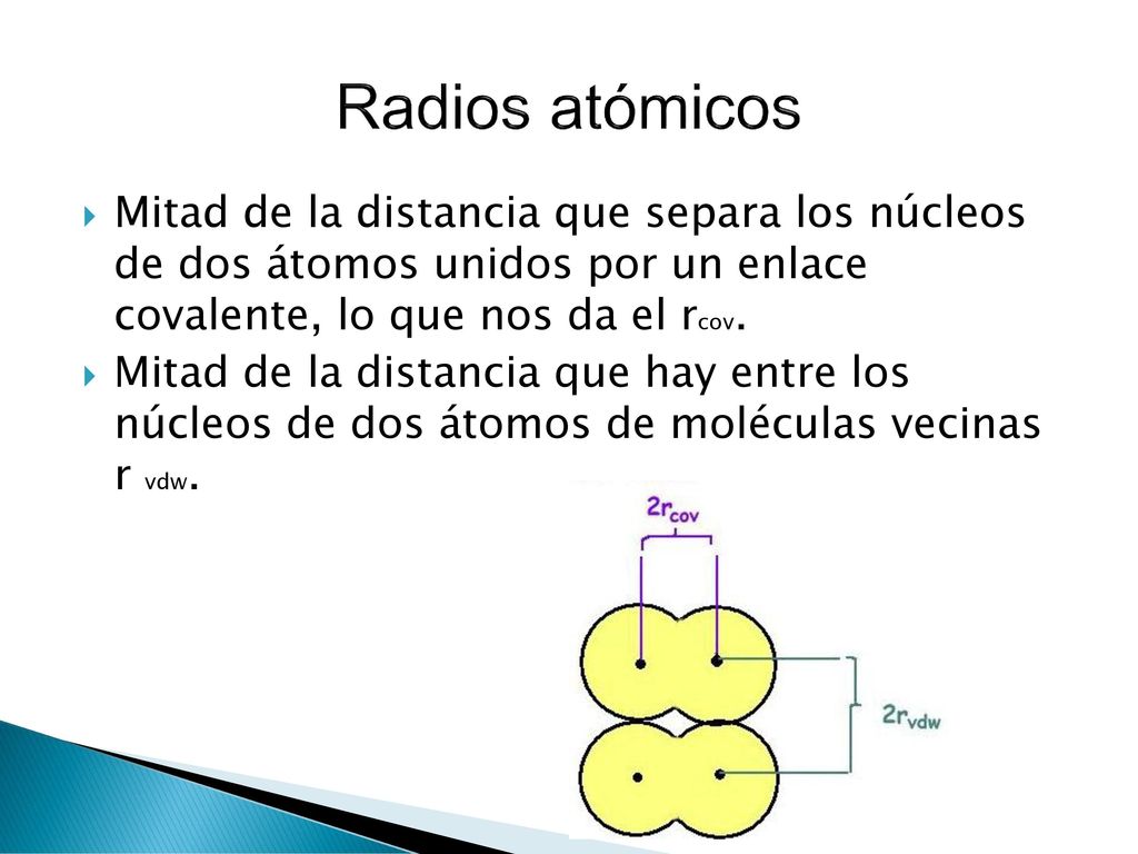 Radios atómicos Mitad de la distancia que separa los núcleos de dos átomos unidos por un enlace covalente, lo que nos da el rcov.