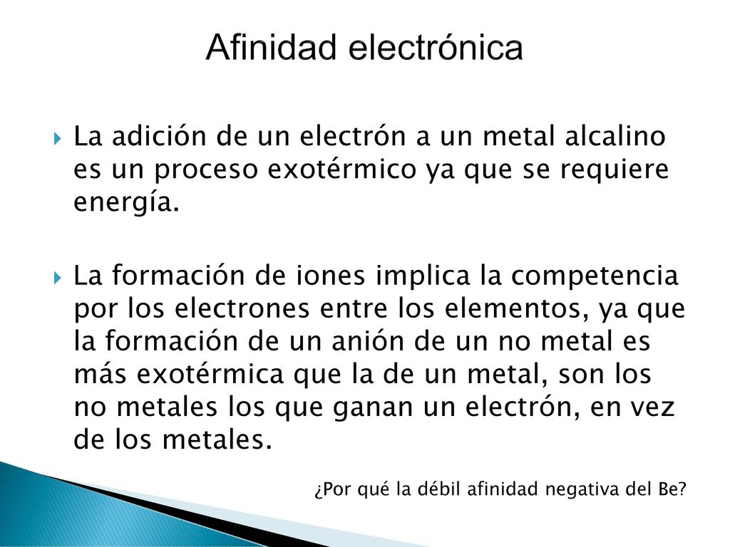 Afinidad electrónica La adición de un electrón a un metal alcalino es un proceso exotérmico ya que se requiere energía.