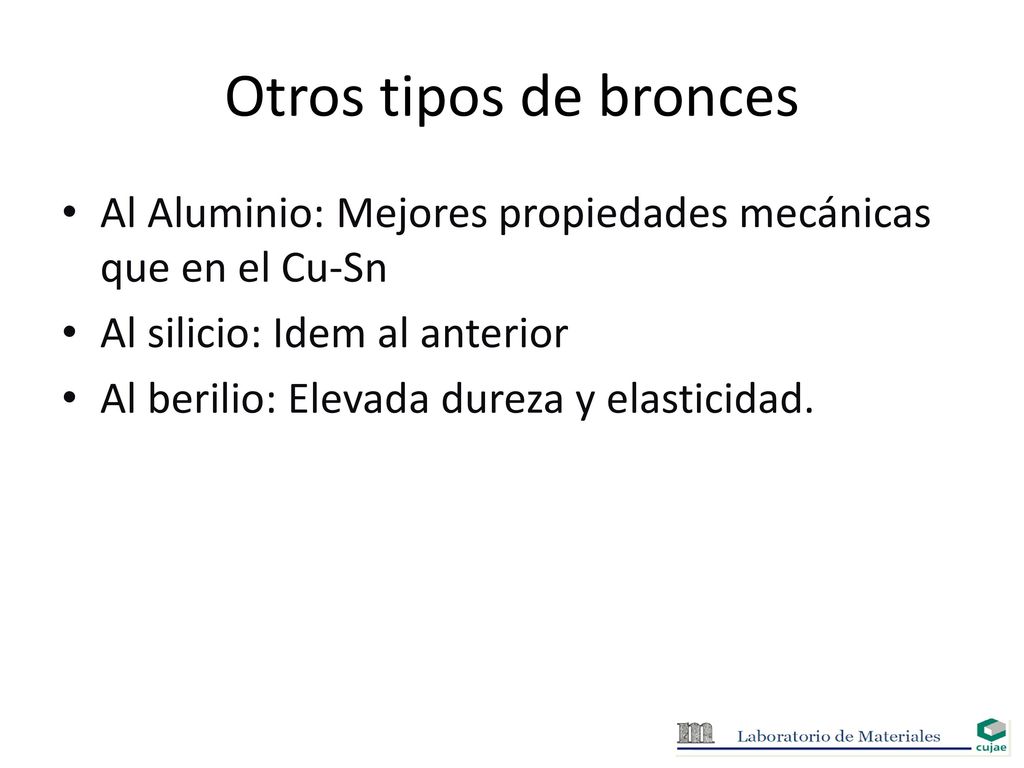 Otros tipos de bronces Al Aluminio: Mejores propiedades mecánicas que en el Cu-Sn. Al silicio: Idem al anterior.