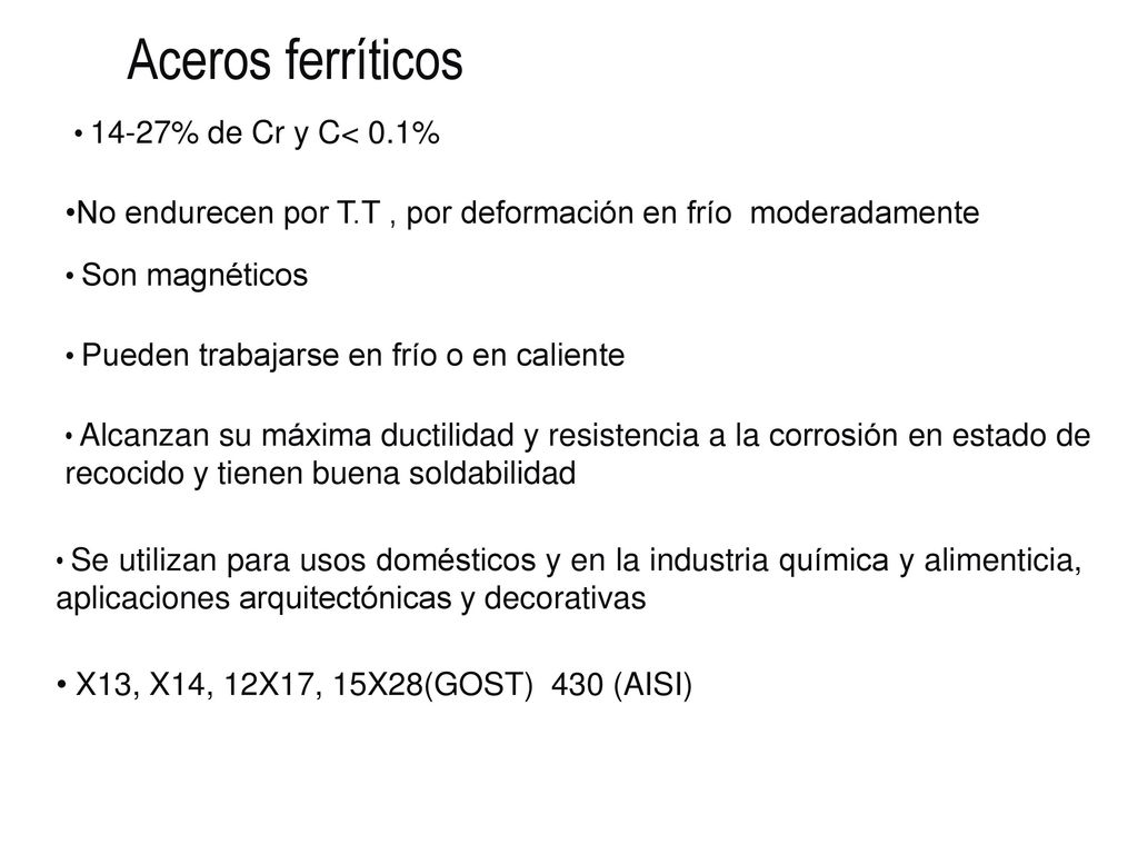 Aceros ferríticos 14-27% de Cr y C< 0.1% No endurecen por T.T , por deformación en frío moderadamente.