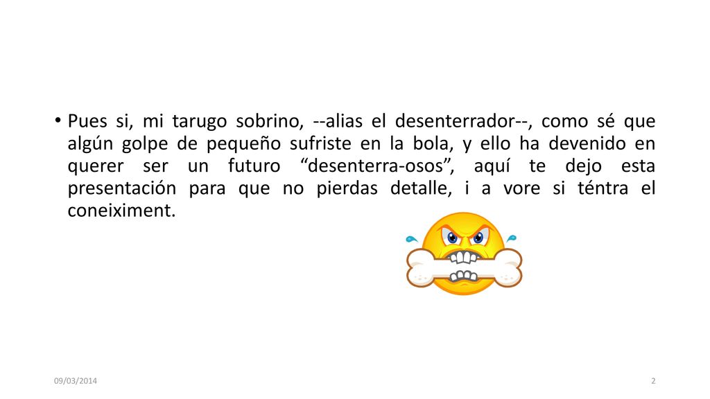 Pues si, mi tarugo sobrino, --alias el desenterrador--, como sé que algún golpe de pequeño sufriste en la bola, y ello ha devenido en querer ser un futuro desenterra-osos , aquí te dejo esta presentación para que no pierdas detalle, i a vore si téntra el coneiximent.