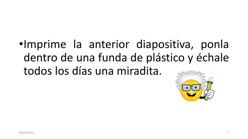 Imprime la anterior diapositiva, ponla dentro de una funda de plástico y échale todos los días una miradita.