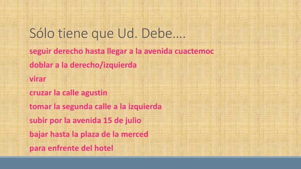 Sólo tiene que Ud. Debe…. seguir derecho hasta llegar a la avenida cuactemoc. doblar a la derecho/izquierda.