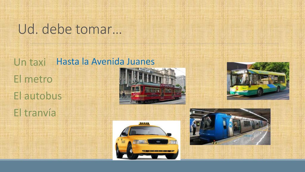 Ud. debe tomar… Un taxi El metro El autobus El tranvía