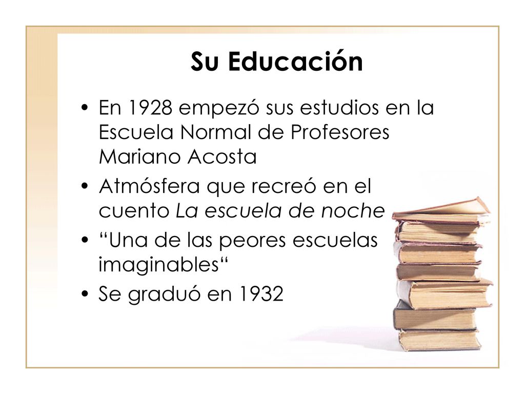Su Educación En 1928 empezó sus estudios en la Escuela Normal de Profesores Mariano Acosta. Atmósfera que recreó en el cuento La escuela de noche.