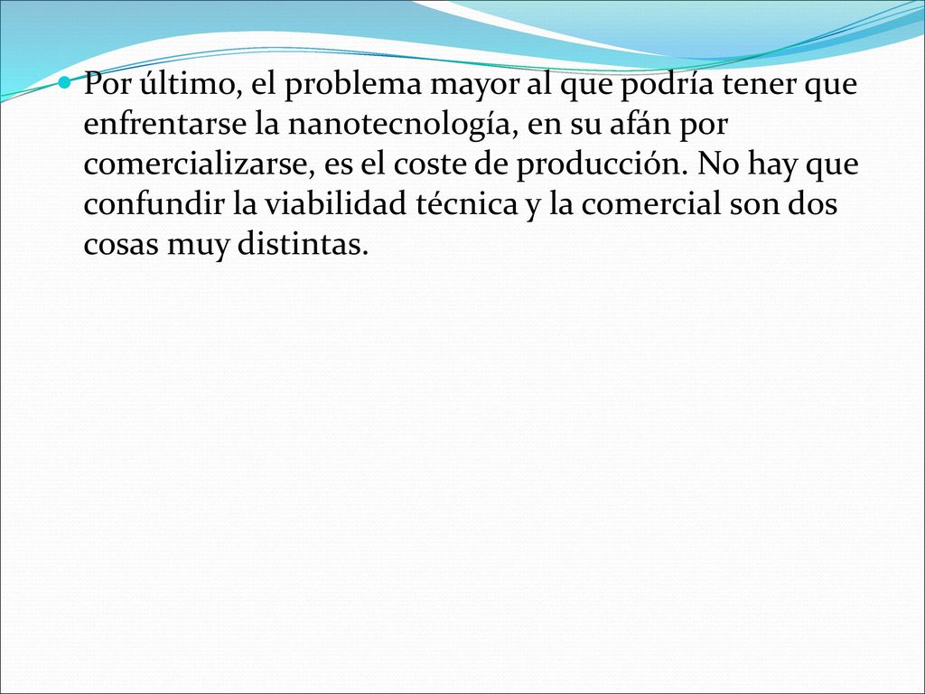 Por último, el problema mayor al que podría tener que enfrentarse la nanotecnología, en su afán por comercializarse, es el coste de producción.