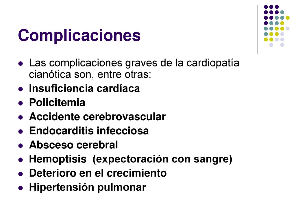 Complicaciones Las complicaciones graves de la cardiopatía cianótica son, entre otras: Insuficiencia cardíaca