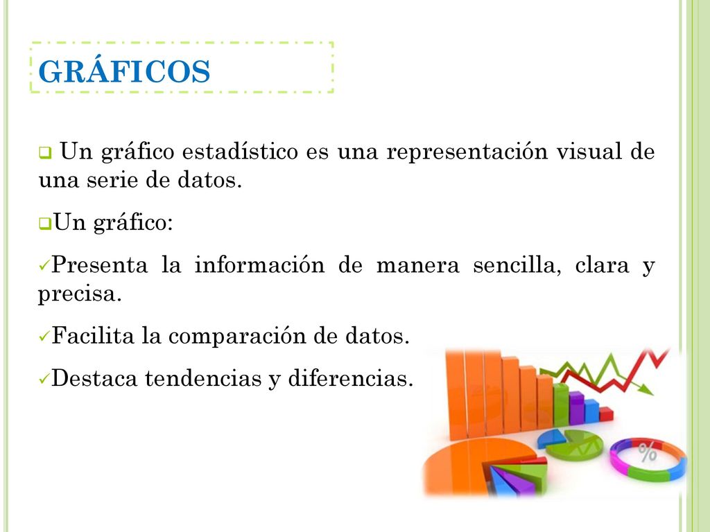 GRÁFICOS Un gráfico estadístico es una representación visual de una serie de datos. Un gráfico: