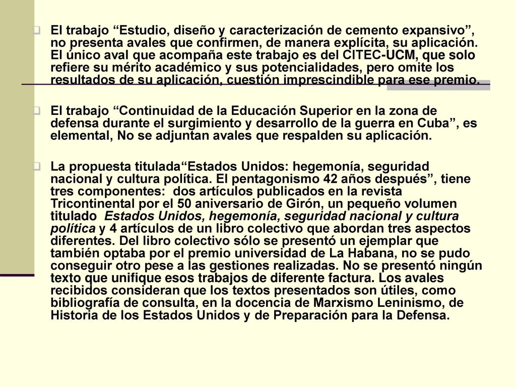 El trabajo Estudio, diseño y caracterización de cemento expansivo , no presenta avales que confirmen, de manera explícita, su aplicación. El único aval que acompaña este trabajo es del CITEC-UCM, que solo refiere su mérito académico y sus potencialidades, pero omite los resultados de su aplicación, cuestión imprescindible para ese premio.