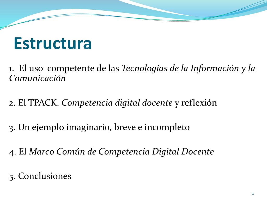 Estructura 1. El uso competente de las Tecnologías de la Información y la Comunicación. 2. El TPACK. Competencia digital docente y reflexión.