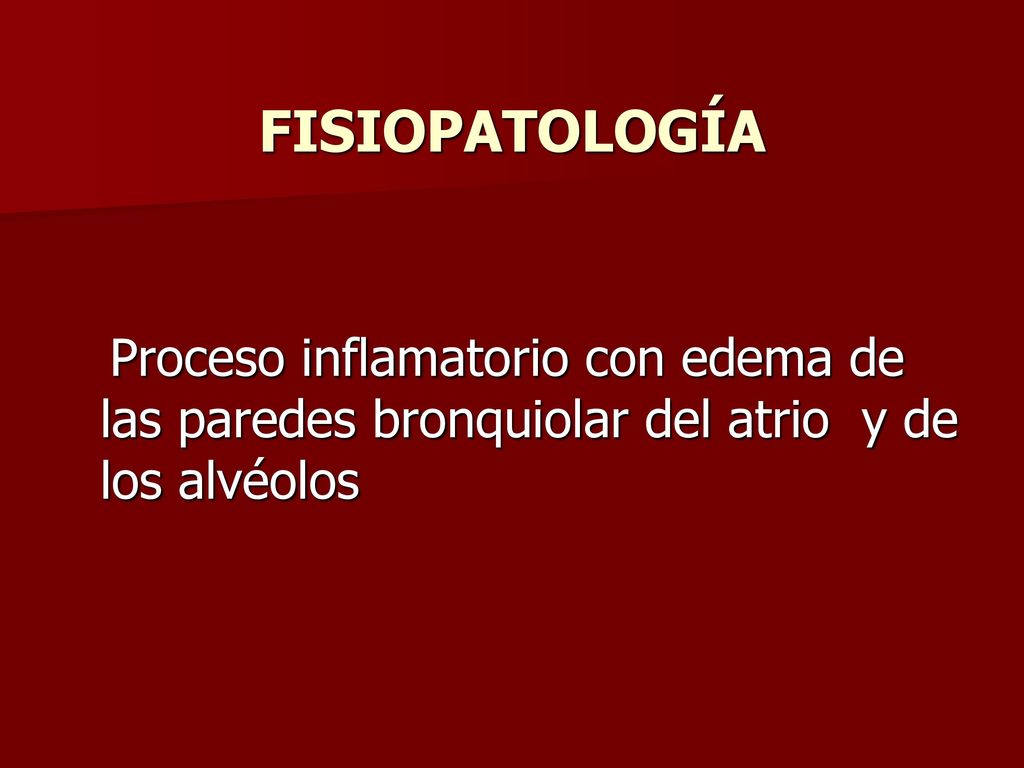 FISIOPATOLOGÍA Proceso inflamatorio con edema de las paredes bronquiolar del atrio y de los alvéolos.