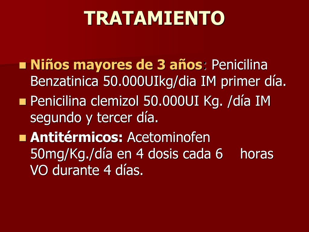 TRATAMIENTO Niños mayores de 3 años: Penicilina Benzatinica UIkg/dia IM primer día.