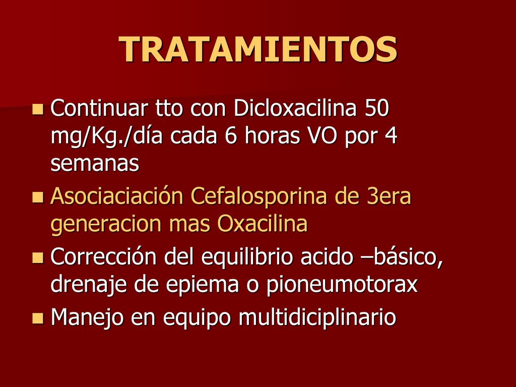 TRATAMIENTOS Continuar tto con Dicloxacilina 50 mg/Kg./día cada 6 horas VO por 4 semanas.