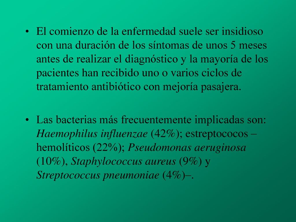 El comienzo de la enfermedad suele ser insidioso con una duración de los síntomas de unos 5 meses antes de realizar el diagnóstico y la mayoría de los pacientes han recibido uno o varios ciclos de tratamiento antibiótico con mejoría pasajera.