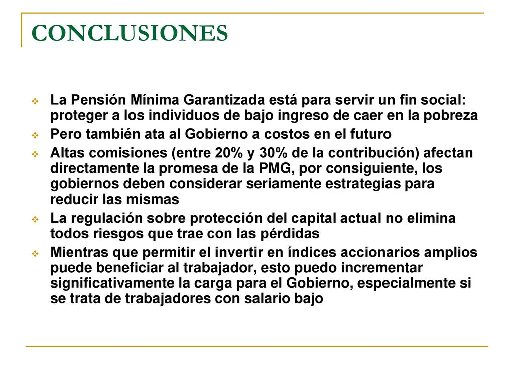 CONCLUSIONES La Pensión Mínima Garantizada está para servir un fin social: proteger a los individuos de bajo ingreso de caer en la pobreza.