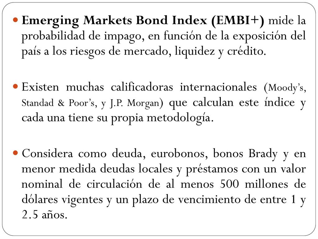 Emerging Markets Bond Index (EMBI+) mide la probabilidad de impago, en función de la exposición del país a los riesgos de mercado, liquidez y crédito.