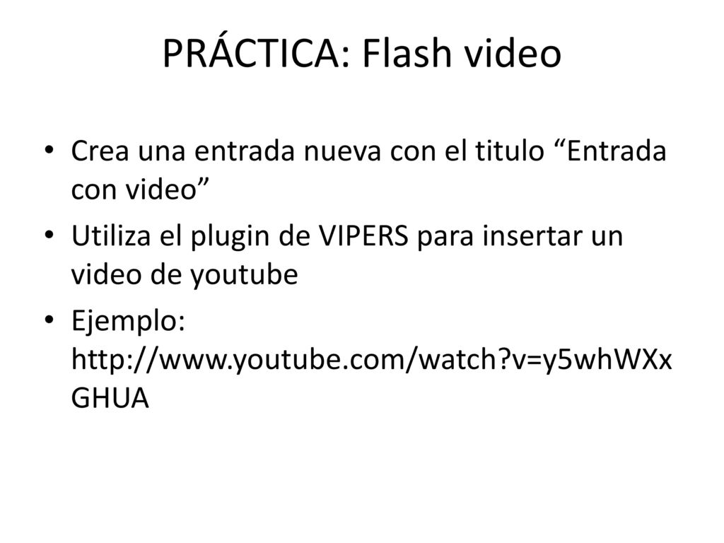 PRÁCTICA: Flash video Crea una entrada nueva con el titulo Entrada con video Utiliza el plugin de VIPERS para insertar un video de youtube.