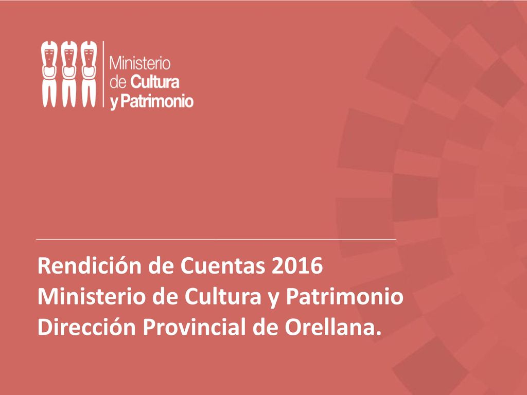 Rendición de Cuentas 2016 Ministerio de Cultura y Patrimonio Dirección Provincial de Orellana.