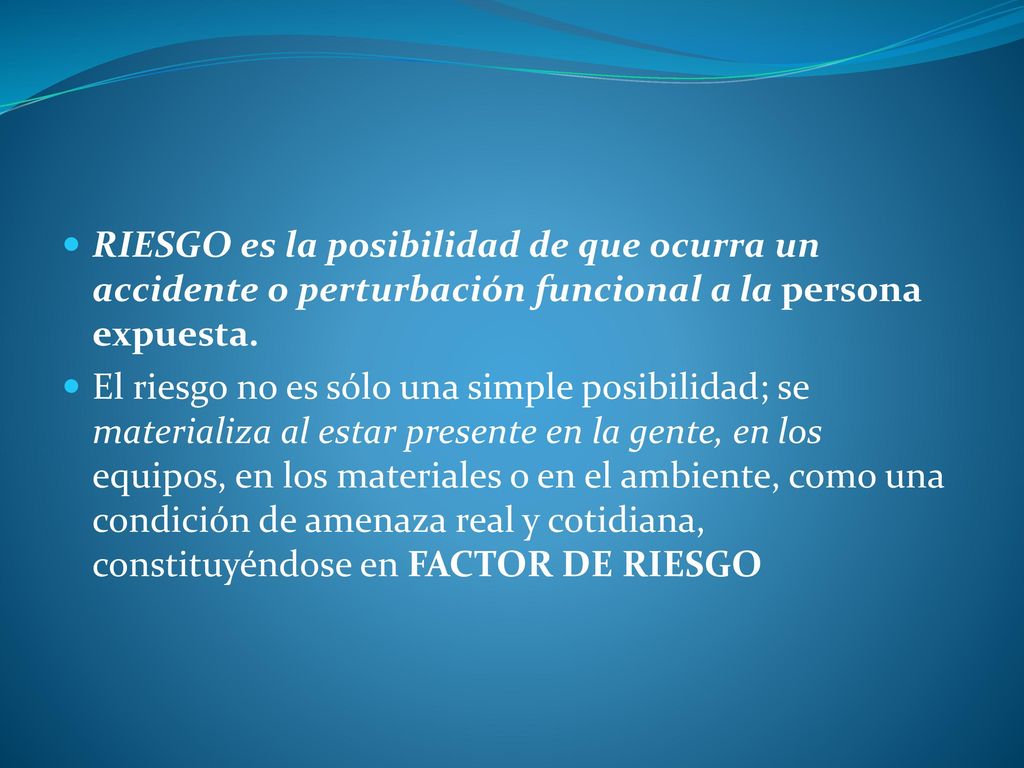 RIESGO es la posibilidad de que ocurra un accidente o perturbación funcional a la persona expuesta.