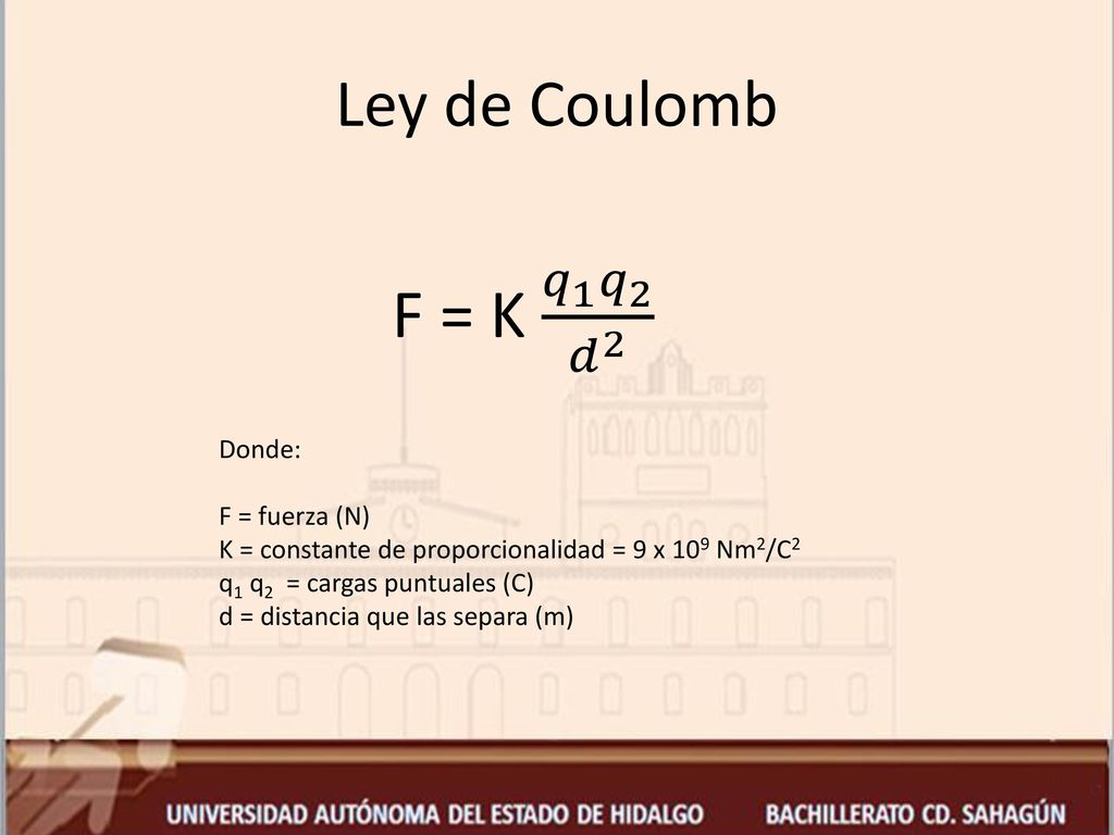 F = K 𝑞 1 𝑞 2 𝑑 2 Ley de Coulomb Donde: F = fuerza (N)