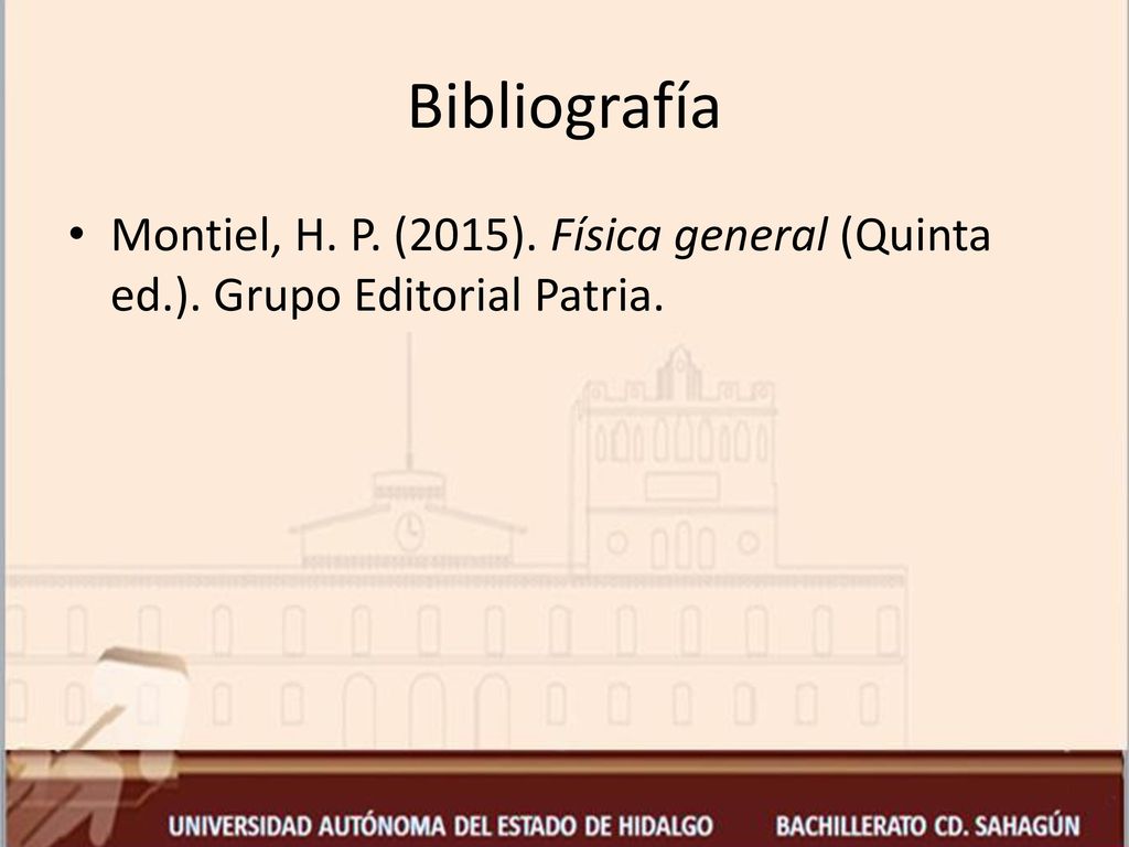 Bibliografía Montiel, H. P. (2015). Física general (Quinta ed.). Grupo Editorial Patria.