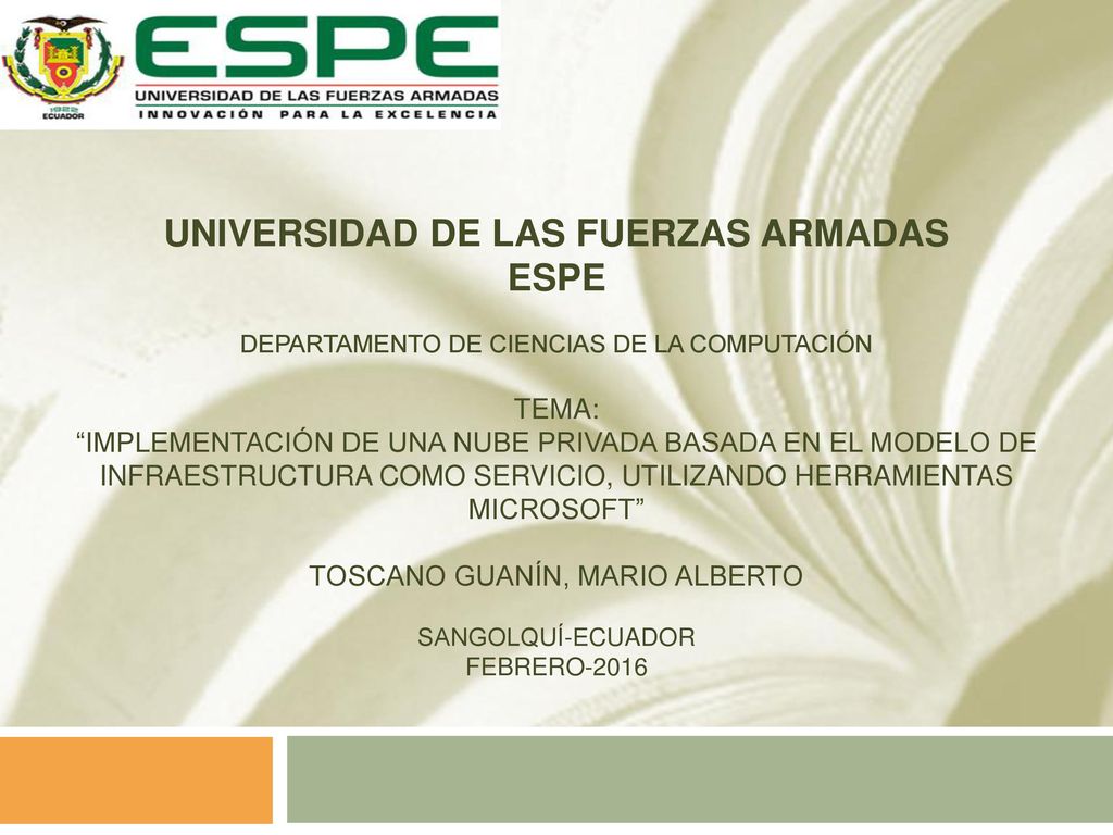 UNIVERSIDAD DE LAS FUERZAS ARMADAS Espe DEPARTAMENTO DE CIENCIAS DE LA COMPUTACIÓN TEMA: IMPLEMENTACIÓN DE UNA NUBE PRIVADA BASADA EN EL MODELO DE INFRAESTRUCTURA COMO SERVICIO, UTILIZANDO HERRAMIENTAS MICROSOFT TOSCANO GUANÍN, MARIO ALBERTO SANGOLQUÍ-ECUADOR Febrero-2016