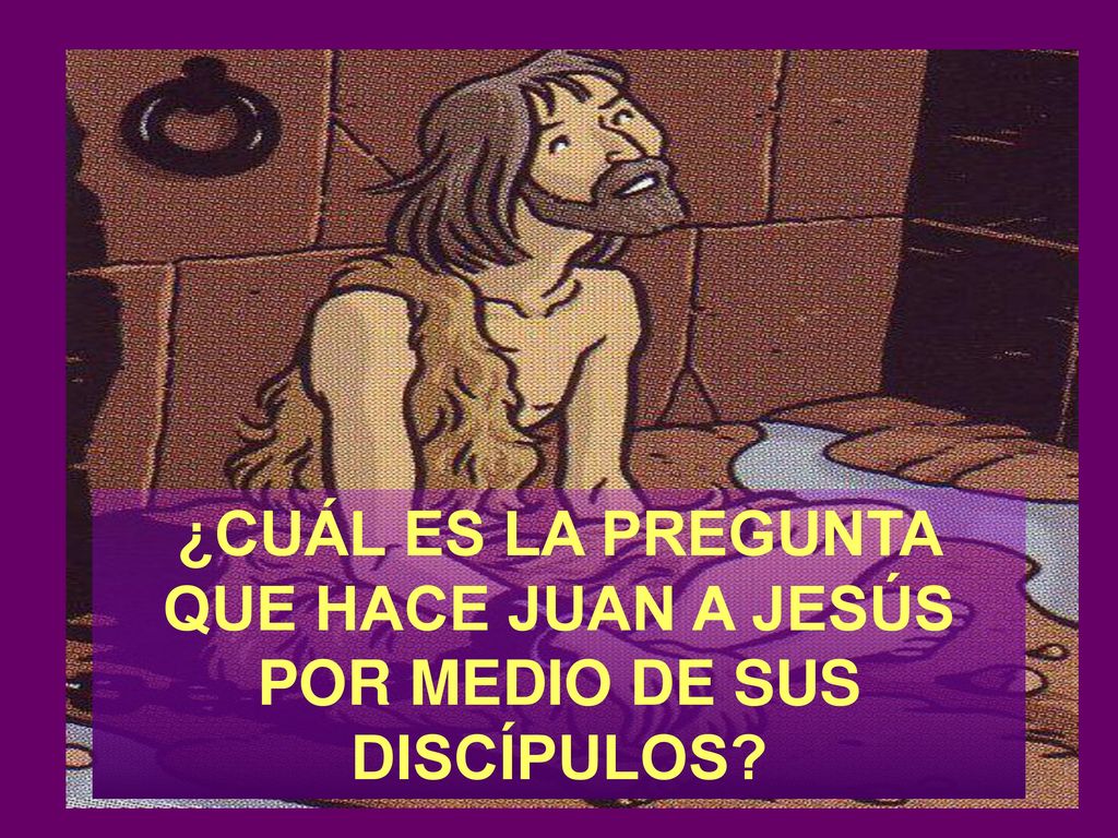 ¿CUÁL ES LA PREGUNTA QUE HACE JUAN A JESÚS POR MEDIO DE SUS DISCÍPULOS