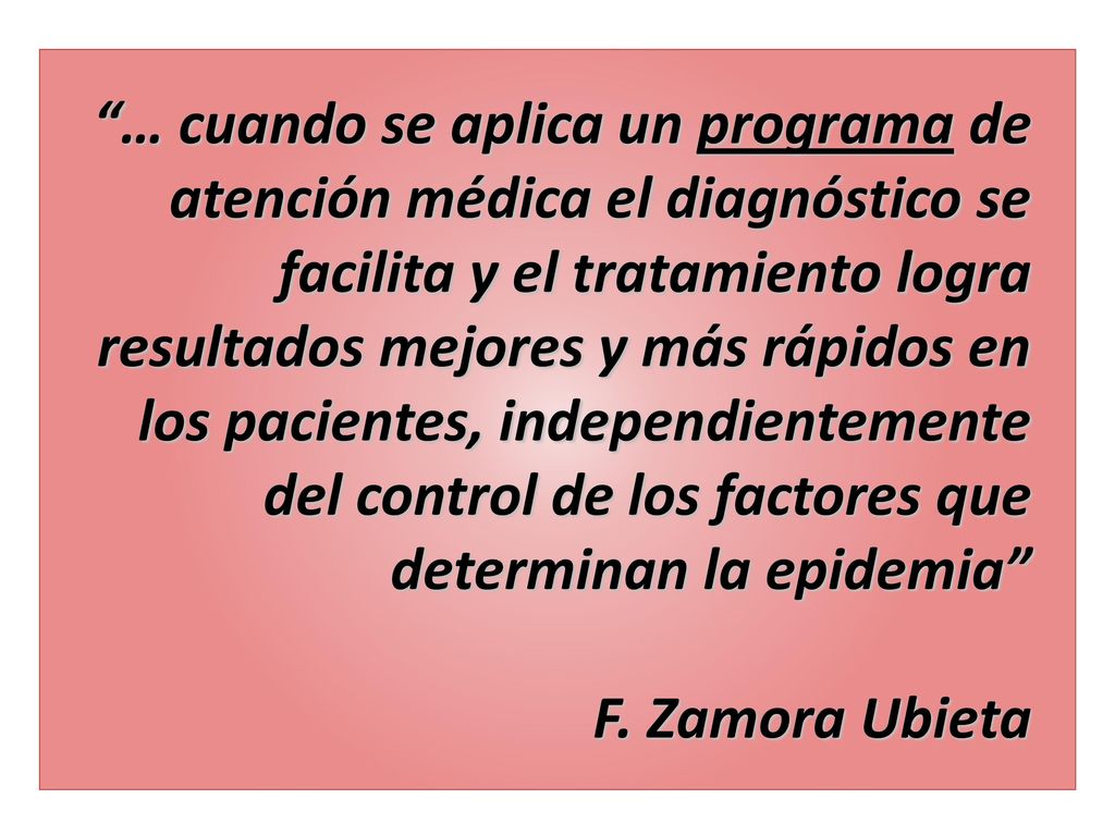 … cuando se aplica un programa de atención médica el diagnóstico se facilita y el tratamiento logra resultados mejores y más rápidos en los pacientes, independientemente del control de los factores que determinan la epidemia F.