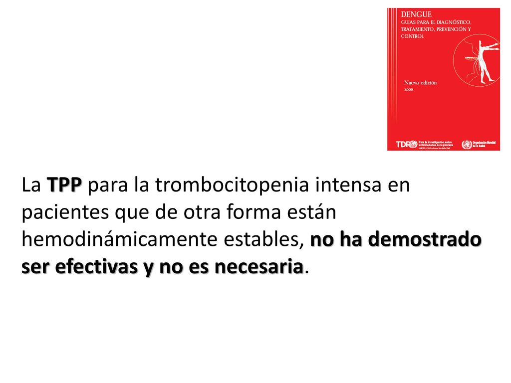 La TPP para la trombocitopenia intensa en pacientes que de otra forma están hemodinámicamente estables, no ha demostrado ser efectivas y no es necesaria.