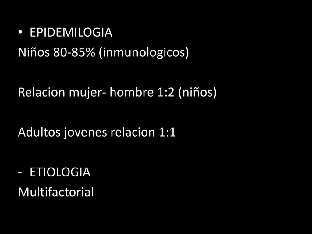 EPIDEMILOGIA Niños 80-85% (inmunologicos) Relacion mujer- hombre 1:2 (niños) Adultos jovenes relacion 1:1.