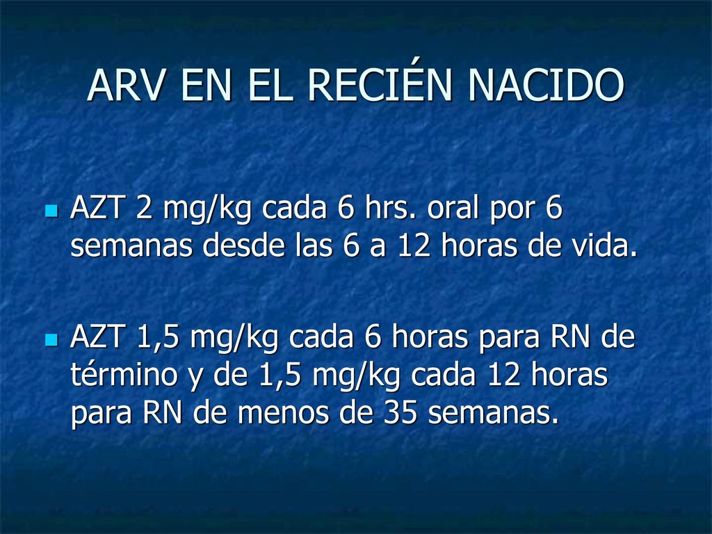 ARV EN EL RECIÉN NACIDO AZT 2 mg/kg cada 6 hrs. oral por 6 semanas desde las 6 a 12 horas de vida.