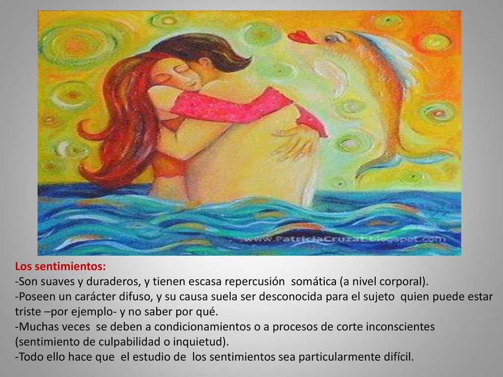 Los sentimientos: -Son suaves y duraderos, y tienen escasa repercusión somática (a nivel corporal).