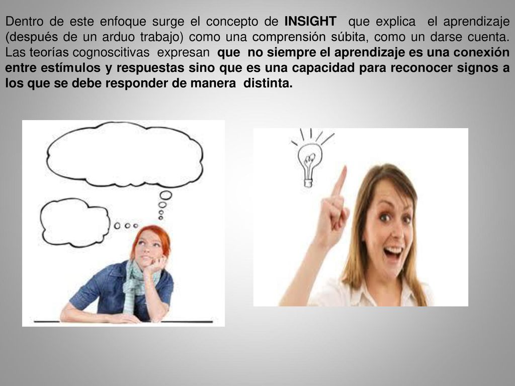 Dentro de este enfoque surge el concepto de INSIGHT que explica el aprendizaje (después de un arduo trabajo) como una comprensión súbita, como un darse cuenta.