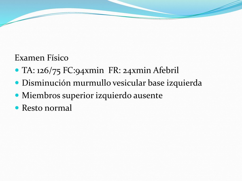 Examen Físico TA: 126/75 FC:94xmin FR: 24xmin Afebril. Disminución murmullo vesicular base izquierda.