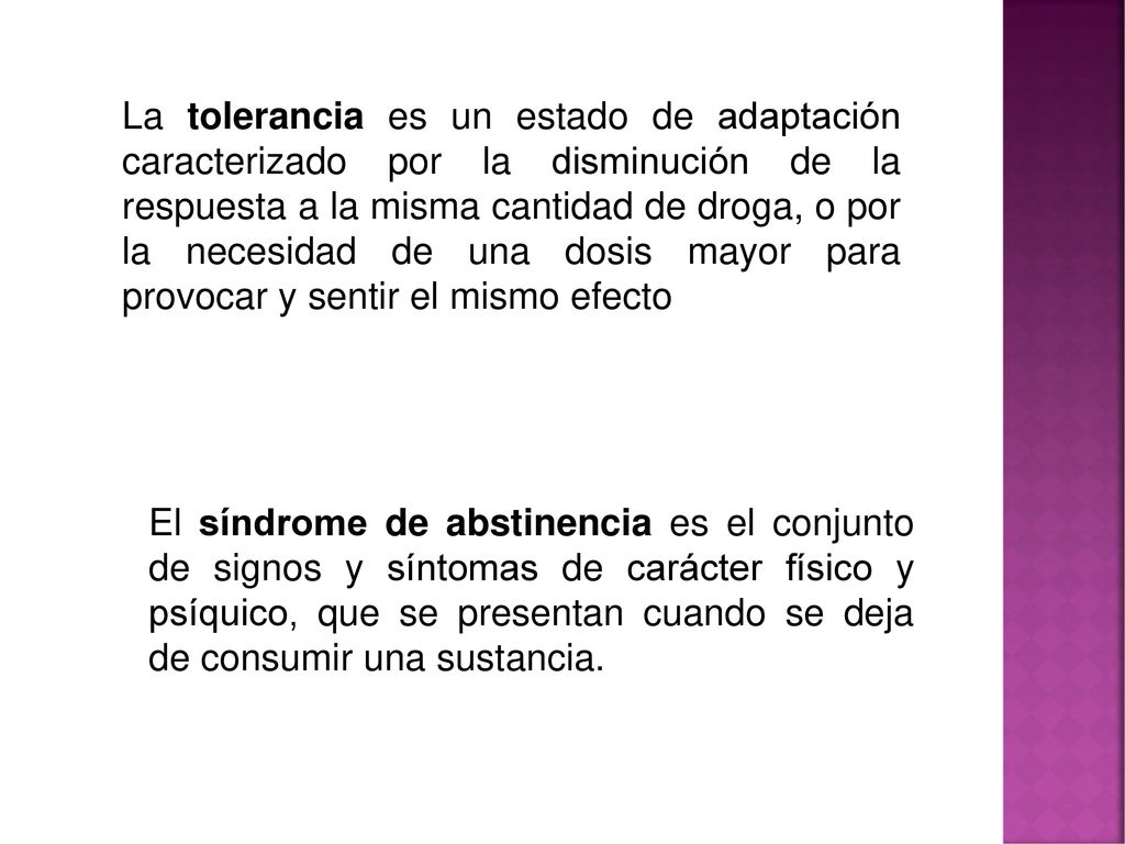 La tolerancia es un estado de adaptación caracterizado por la disminución de la respuesta a la misma cantidad de droga, o por la necesidad de una dosis mayor para provocar y sentir el mismo efecto