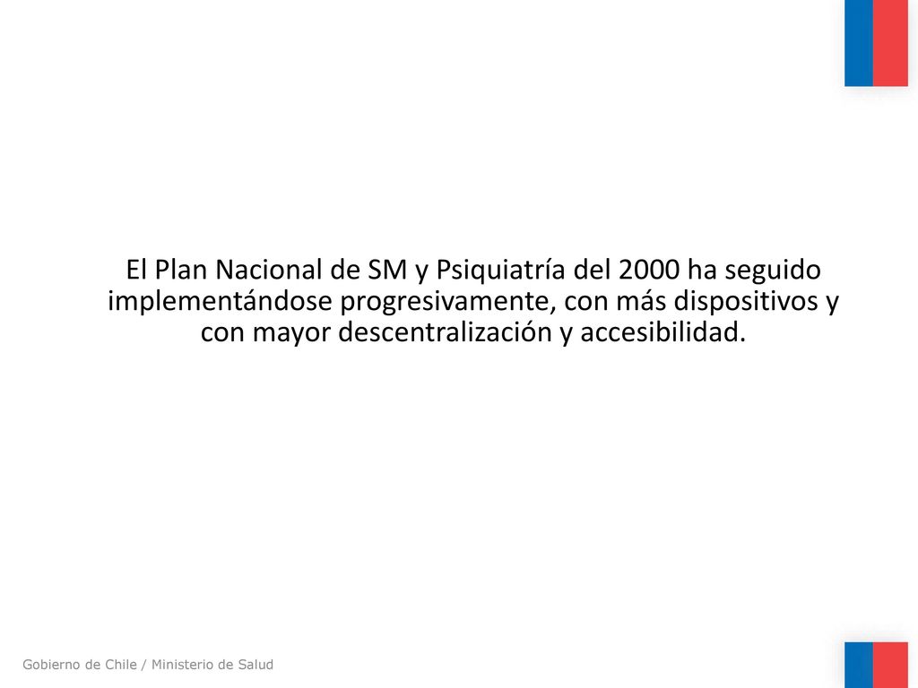 El Plan Nacional de SM y Psiquiatría del 2000 ha seguido implementándose progresivamente, con más dispositivos y con mayor descentralización y accesibilidad.