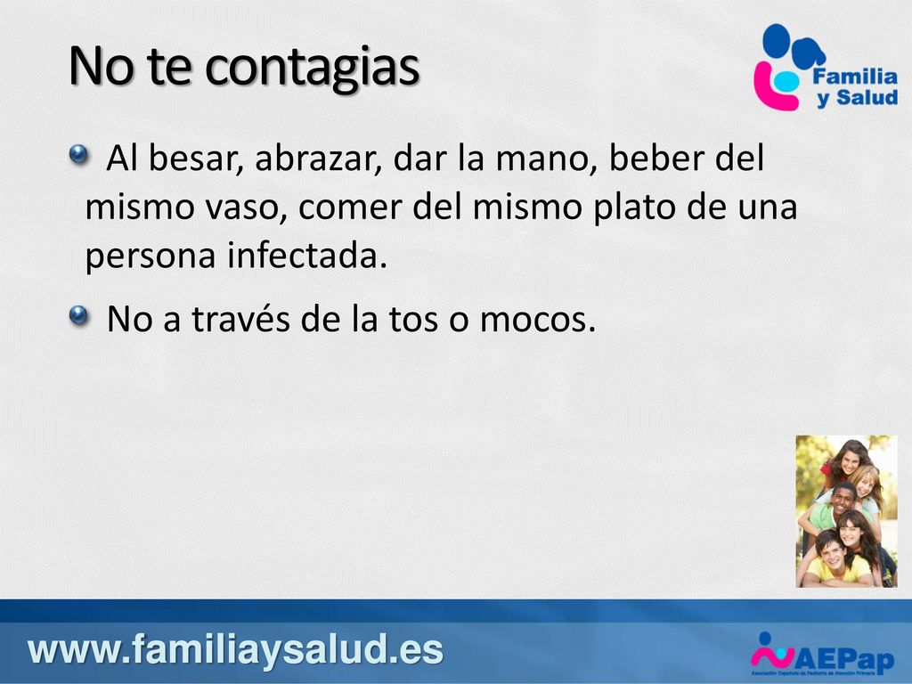 No te contagias Al besar, abrazar, dar la mano, beber del mismo vaso, comer del mismo plato de una persona infectada.