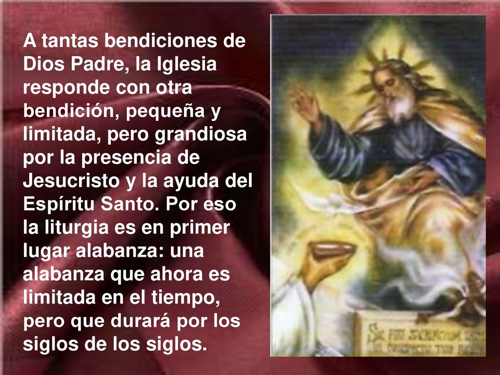 A tantas bendiciones de Dios Padre, la Iglesia responde con otra bendición, pequeña y limitada, pero grandiosa por la presencia de Jesucristo y la ayuda del Espíritu Santo.