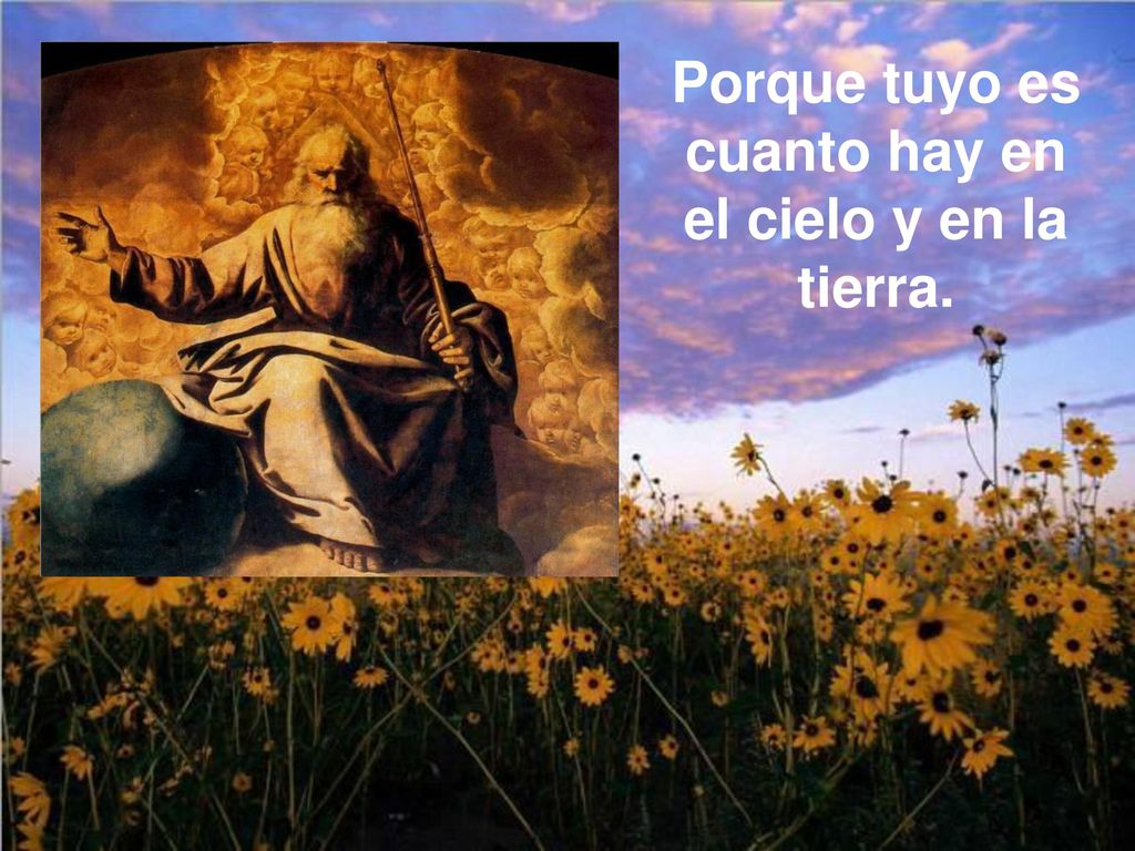 Porque tuyo es cuanto hay en el cielo y en la tierra.