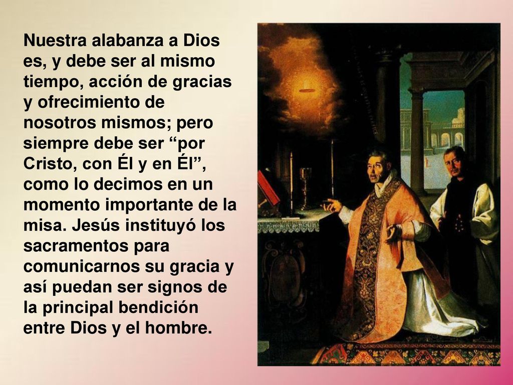 Nuestra alabanza a Dios es, y debe ser al mismo tiempo, acción de gracias y ofrecimiento de nosotros mismos; pero siempre debe ser por Cristo, con Él y en Él , como lo decimos en un momento importante de la misa.