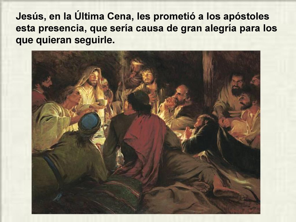 Jesús, en la Última Cena, les prometió a los apóstoles esta presencia, que sería causa de gran alegría para los que quieran seguirle.