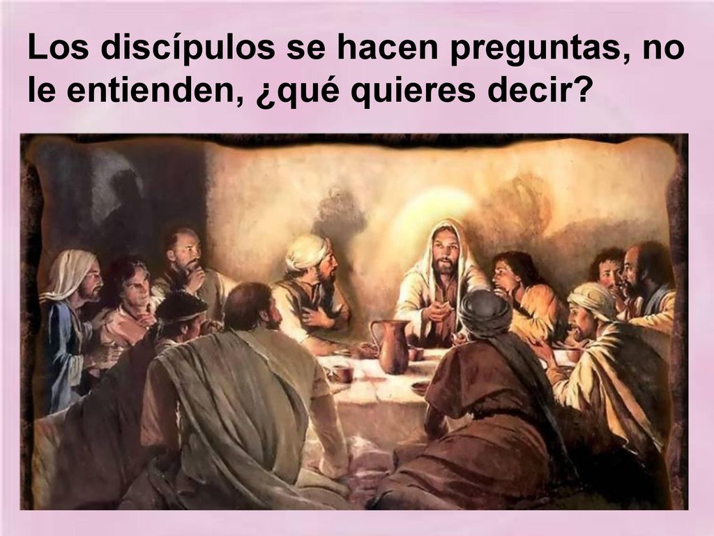 Los discípulos se hacen preguntas, no le entienden, ¿qué quieres decir