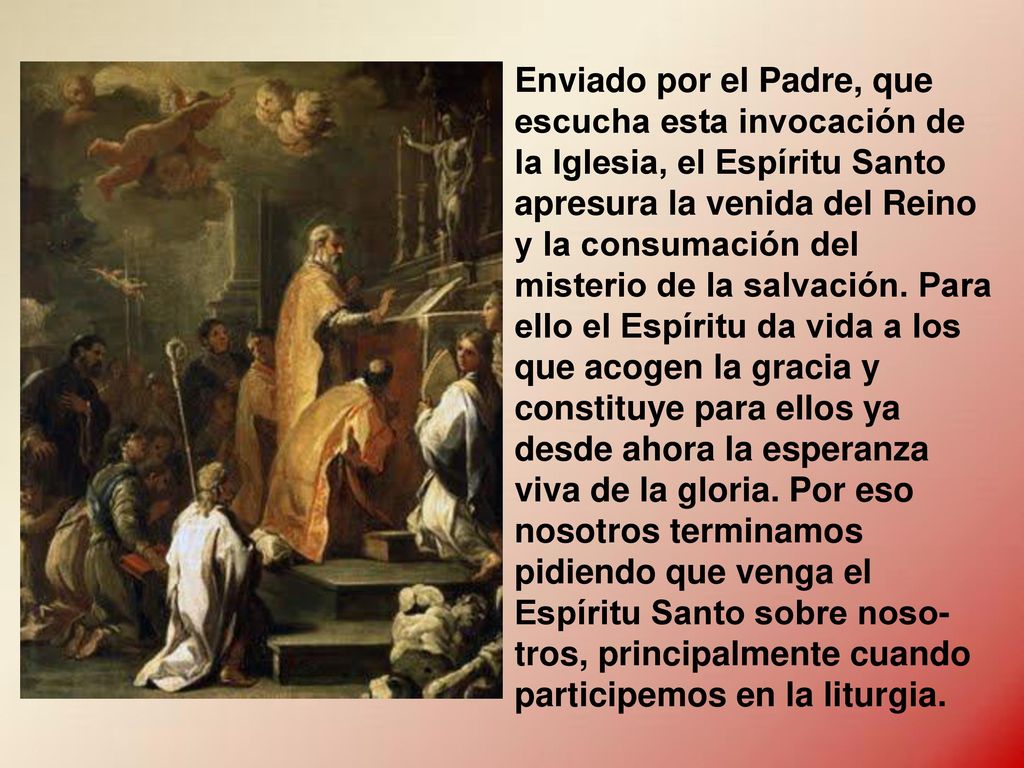 Enviado por el Padre, que escucha esta invocación de la Iglesia, el Espíritu Santo apresura la venida del Reino y la consumación del misterio de la salvación.